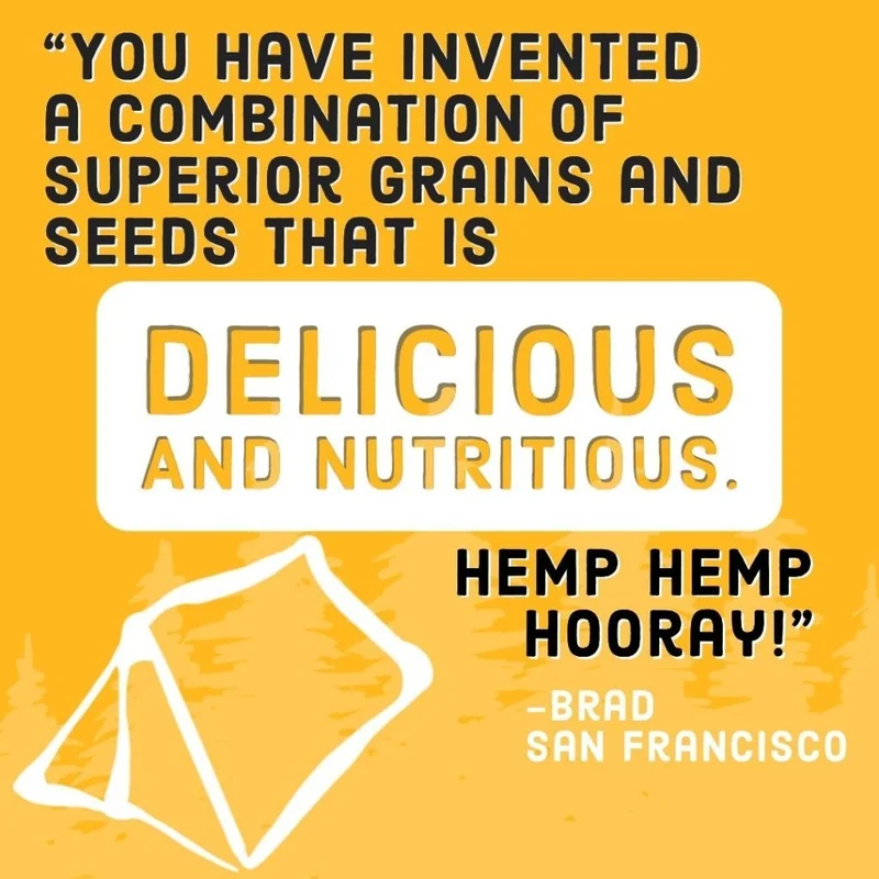 Customer review from Brad in San Francisco: You have invented a combination of superior grains and seeds that is delicious and nutritious. Hemp hemp hooray!